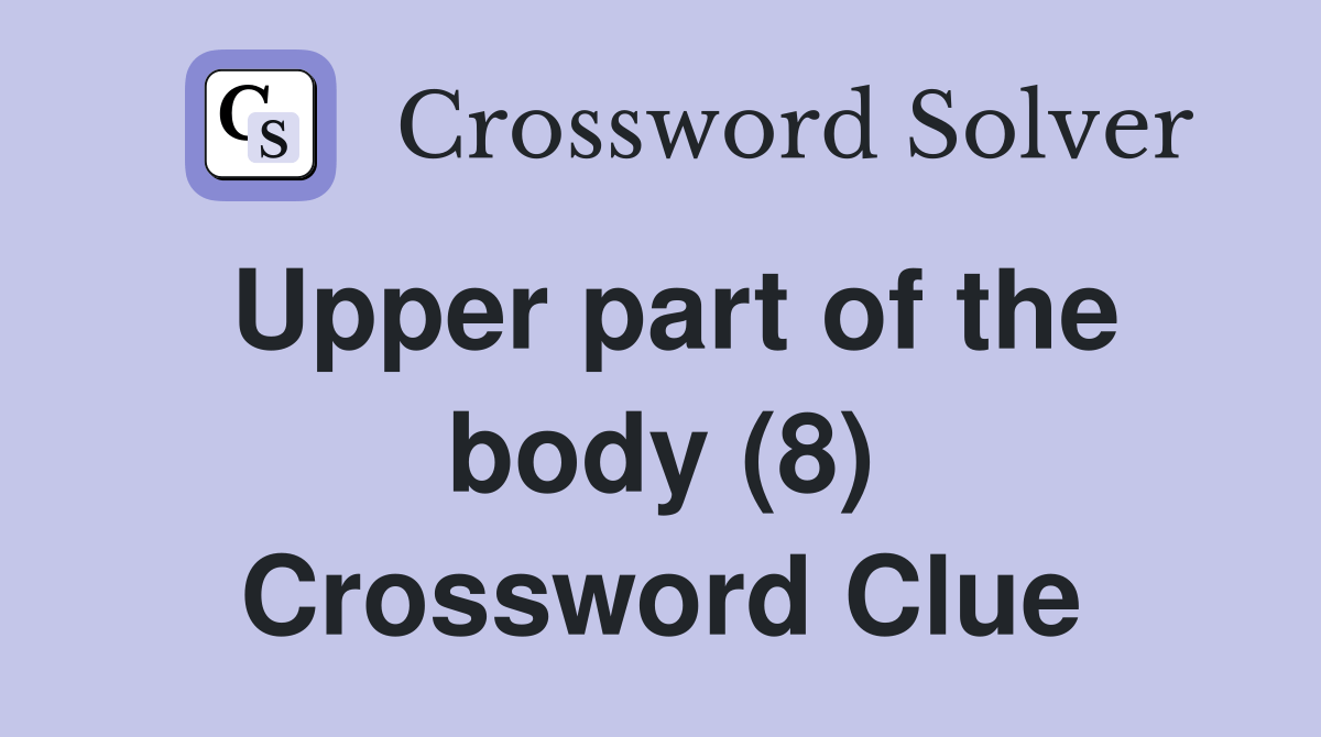 Upper part of the body (8) Crossword Clue Answers Crossword Solver